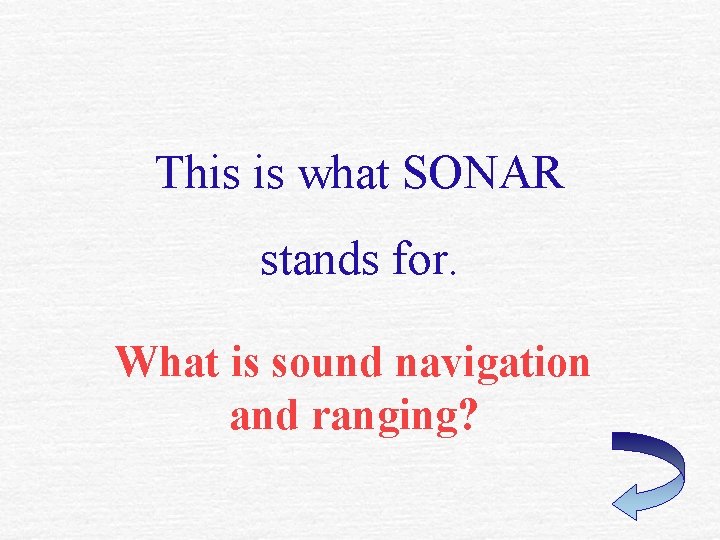 This is what SONAR stands for. What is sound navigation and ranging? This is what SONAR stands for. What is sound navigation and ranging?