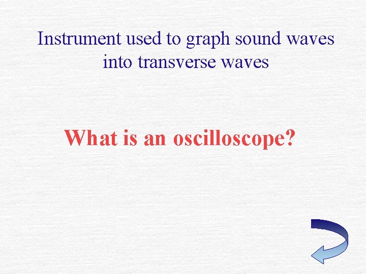 Instrument used to graph sound waves into transverse waves What is an oscilloscope? 