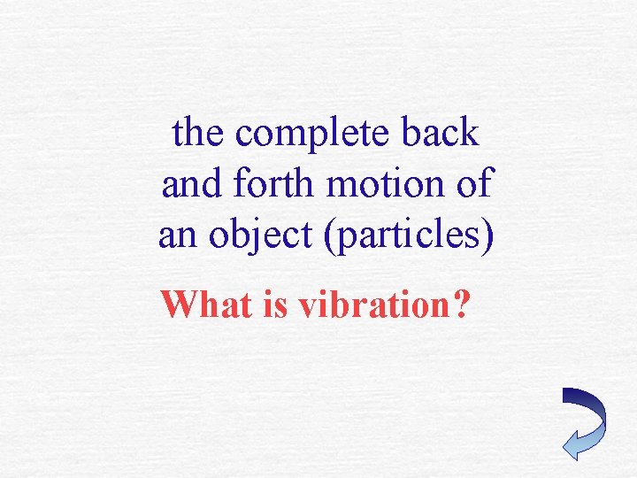 the complete back and forth motion of an object (particles) What is vibration? 