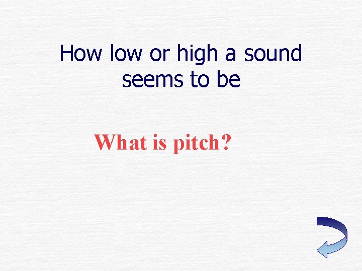 How low or high a sound seems to be What is pitch? 