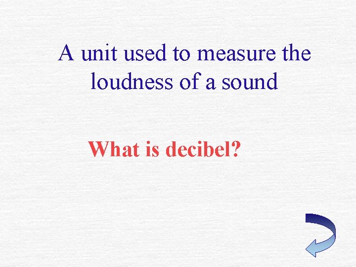 A unit used to measure the loudness of a sound What is decibel? 