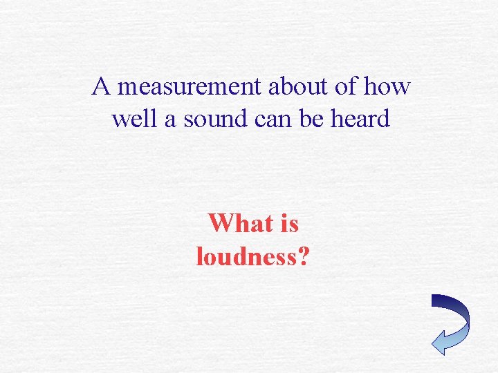 A measurement about of how well a sound can be heard What is loudness? A measurement about of how well a sound can be heard What is loudness?