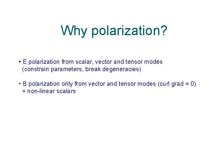 Why polarization? • E polarization from scalar, vector and tensor modes (constrain parameters, break