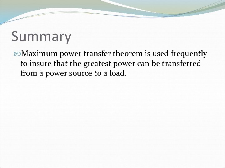 Summary Maximum power transfer theorem is used frequently to insure that the greatest power