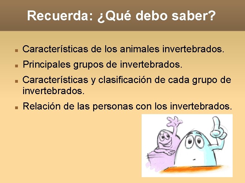 Recuerda: ¿Qué debo saber? Características de los animales invertebrados. Principales grupos de invertebrados. Características