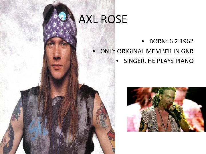 AXL ROSE • BORN: 6. 2. 1962 • ONLY ORIGINAL MEMBER IN GNR •