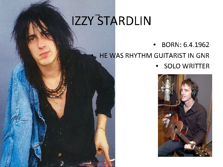 IZZY STARDLIN • BORN: 6. 4. 1962 • HE WAS RHYTHM GUITARIST IN GNR