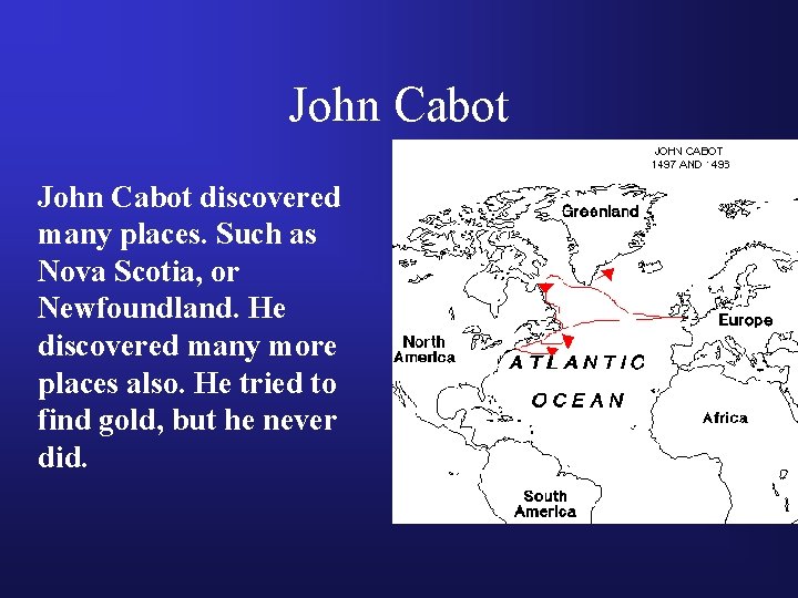 John Cabot discovered many places. Such as Nova Scotia, or Newfoundland. He discovered many