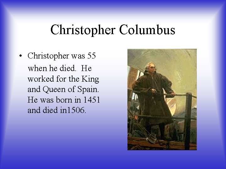 Christopher Columbus • Christopher was 55 when he died. He worked for the King