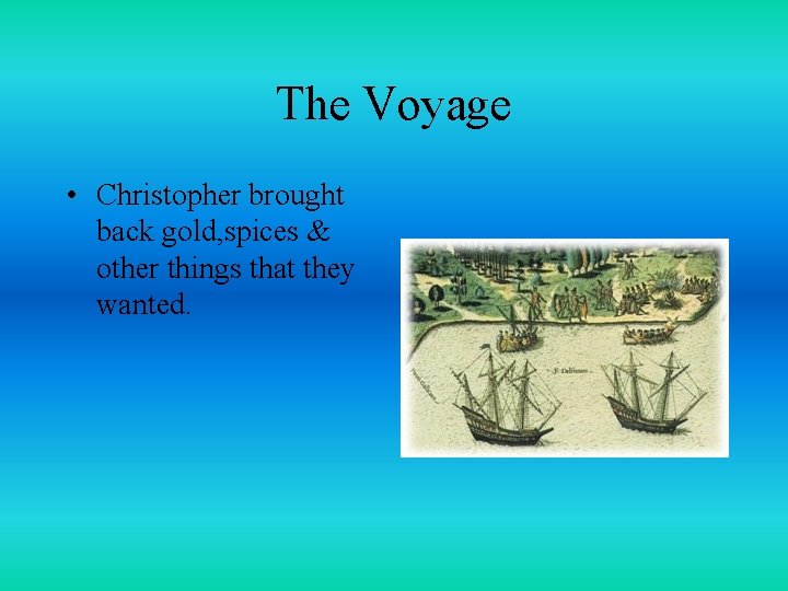 The Voyage • Christopher brought back gold, spices & other things that they wanted.