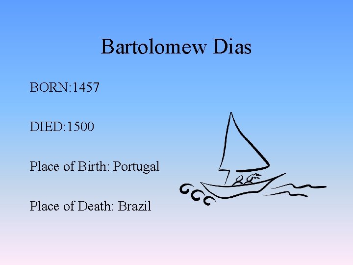 Bartolomew Dias BORN: 1457 DIED: 1500 Place of Birth: Portugal Place of Death: Brazil