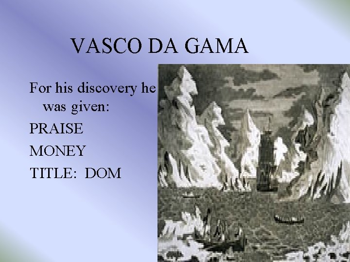 VASCO DA GAMA For his discovery he was given: PRAISE MONEY TITLE: DOM 