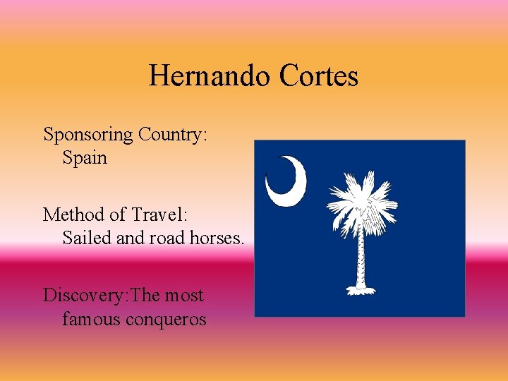 Hernando Cortes Sponsoring Country: Spain Method of Travel: Sailed and road horses. Discovery: The