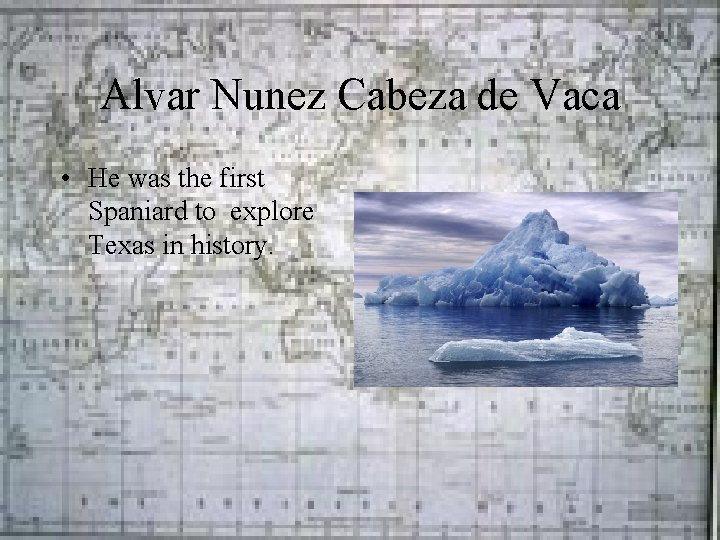 Alvar Nunez Cabeza de Vaca • He was the first Spaniard to explore Texas