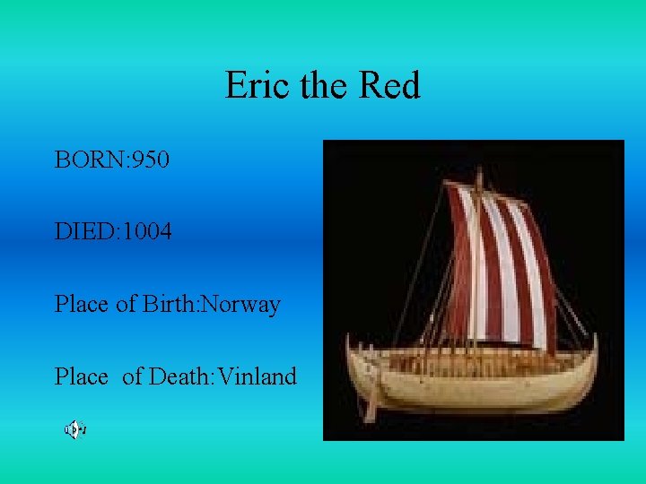 Eric the Red BORN: 950 DIED: 1004 Place of Birth: Norway Place of Death:
