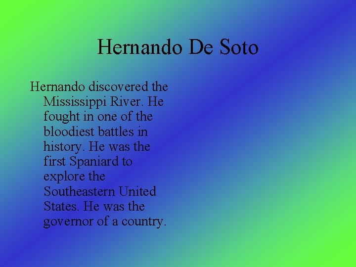 Hernando De Soto Hernando discovered the Mississippi River. He fought in one of the