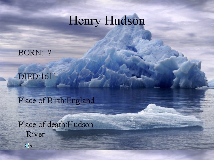 Henry Hudson BORN: ? DIED: 1611 Place of Birth: England Place of death: Hudson
