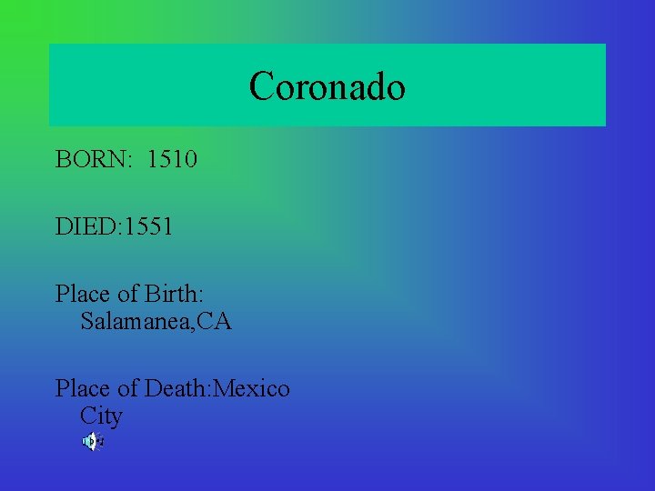 Coronado BORN: 1510 DIED: 1551 Place of Birth: Salamanea, CA Place of Death: Mexico
