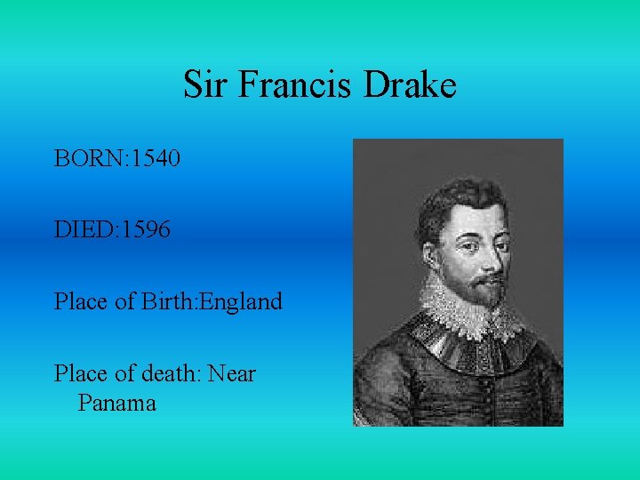 Sir Francis Drake BORN: 1540 DIED: 1596 Place of Birth: England Place of death: