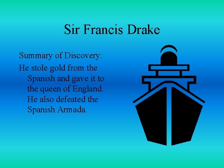 Sir Francis Drake Summary of Discovery: He stole gold from the Spanish and gave