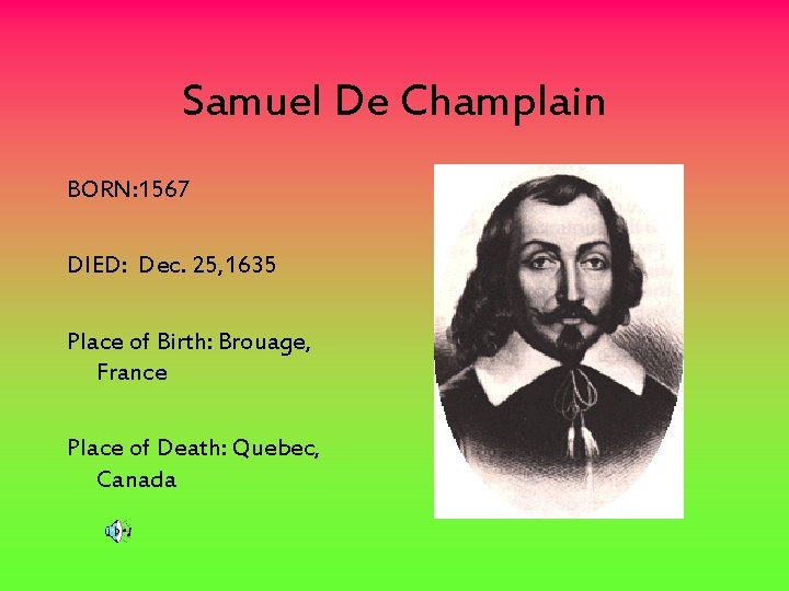 Samuel De Champlain BORN: 1567 DIED: Dec. 25, 1635 Place of Birth: Brouage, France