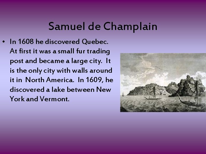 Samuel de Champlain • In 1608 he discovered Quebec. At first it was a