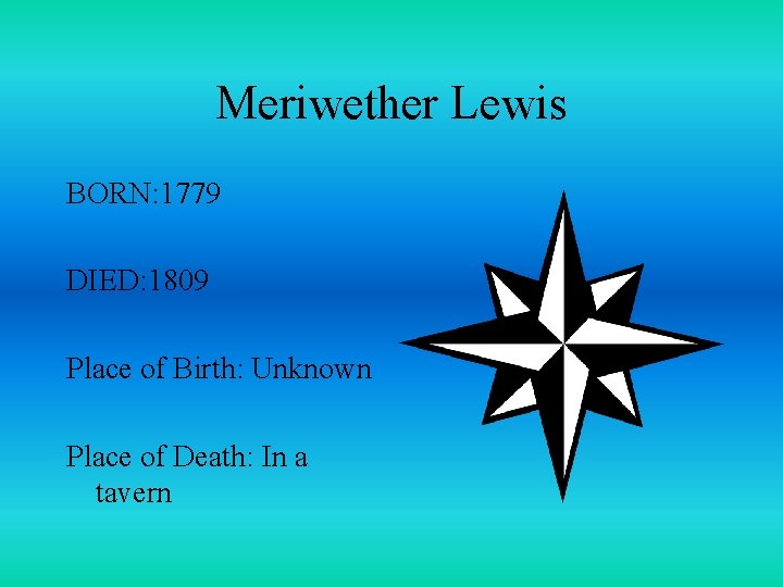 Meriwether Lewis BORN: 1779 DIED: 1809 Place of Birth: Unknown Place of Death: In