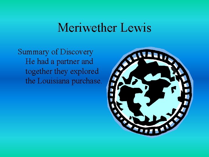 Meriwether Lewis Summary of Discovery He had a partner and together they explored the