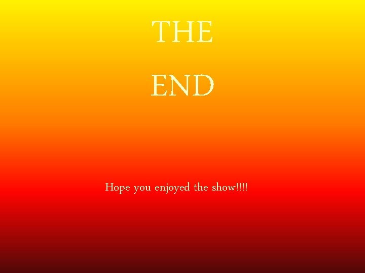 THE END Hope you enjoyed the show!!!! 