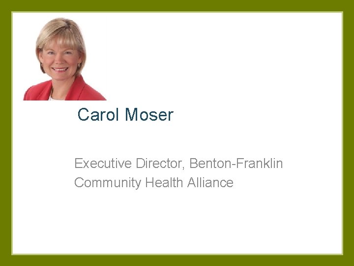 Carol Moser Executive Director, Benton-Franklin Community Health Alliance 