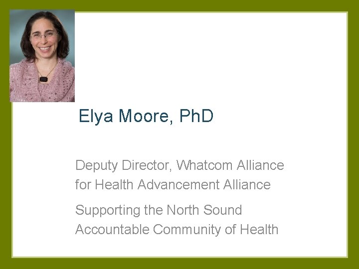 Elya Moore, Ph. D Deputy Director, Whatcom Alliance for Health Advancement Alliance Supporting the