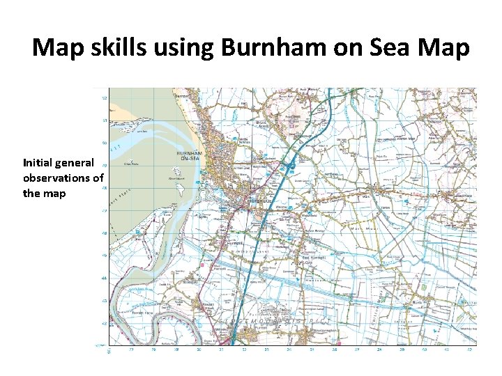 Map skills using Burnham on Sea Map Initial general observations of the map 