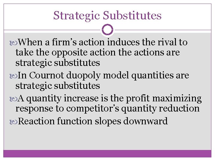 Strategic Substitutes When a firm’s action induces the rival to take the opposite action