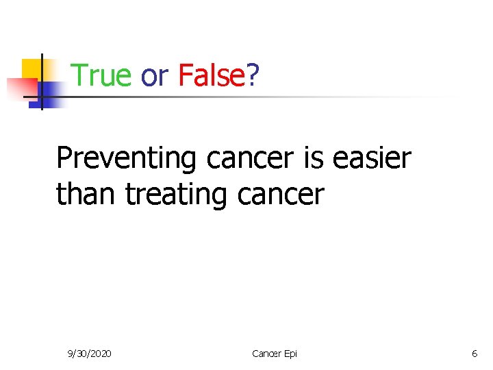 True or False? Preventing cancer is easier than treating cancer 9/30/2020 Cancer Epi 6