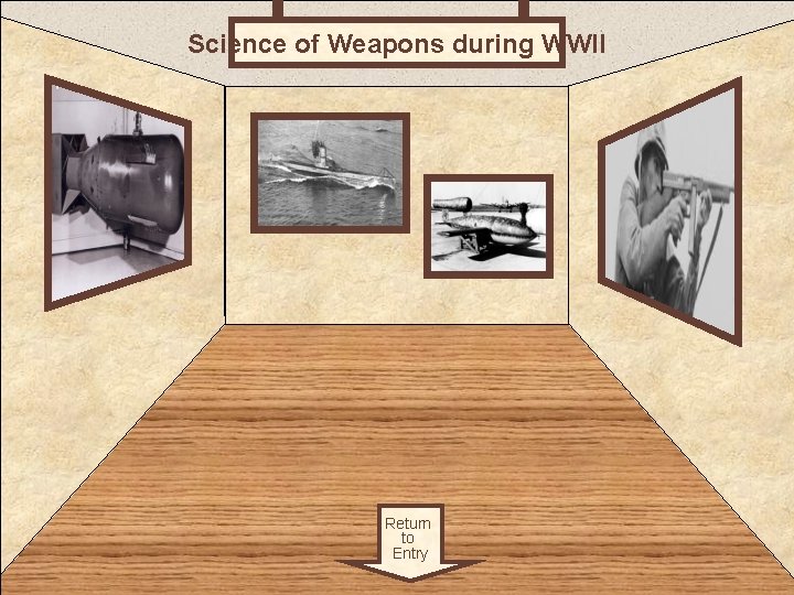 Science of Weapons during WWII Room 4 Return to Entry 