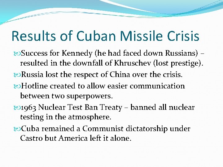 Results of Cuban Missile Crisis Success for Kennedy (he had faced down Russians) –