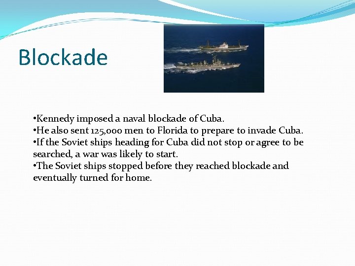 Blockade • Kennedy imposed a naval blockade of Cuba. • He also sent 125,