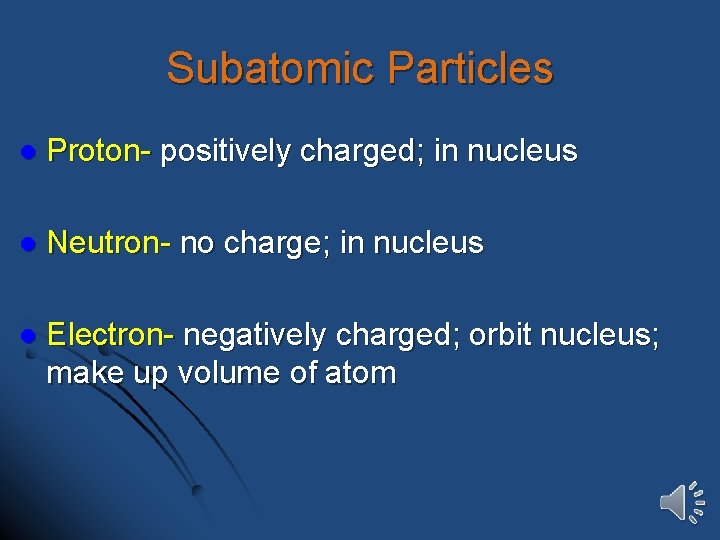 Subatomic Particles l Proton- positively charged; in nucleus l Neutron- no charge; in nucleus