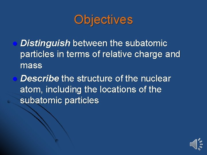 Objectives Distinguish between the subatomic particles in terms of relative charge and mass l