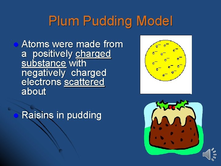 Plum Pudding Model l Atoms were made from a positively charged substance with negatively