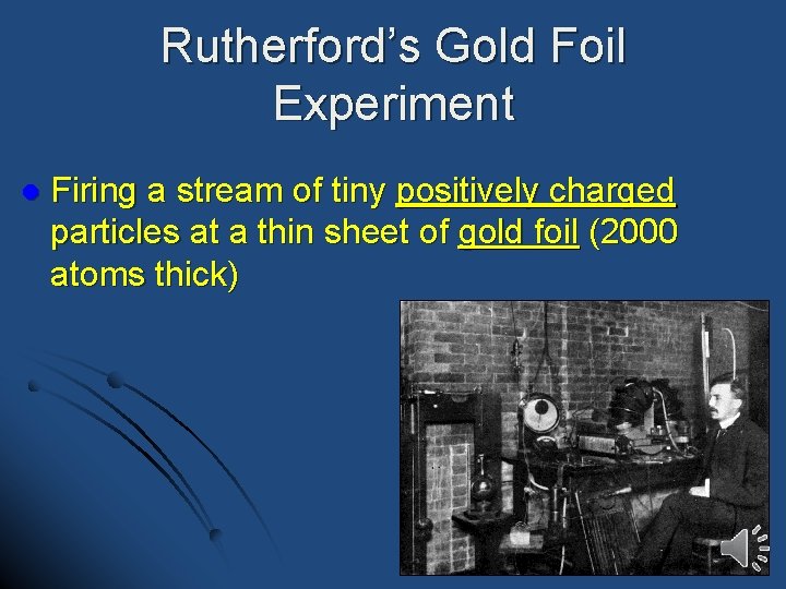 Rutherford’s Gold Foil Experiment l Firing a stream of tiny positively charged particles at