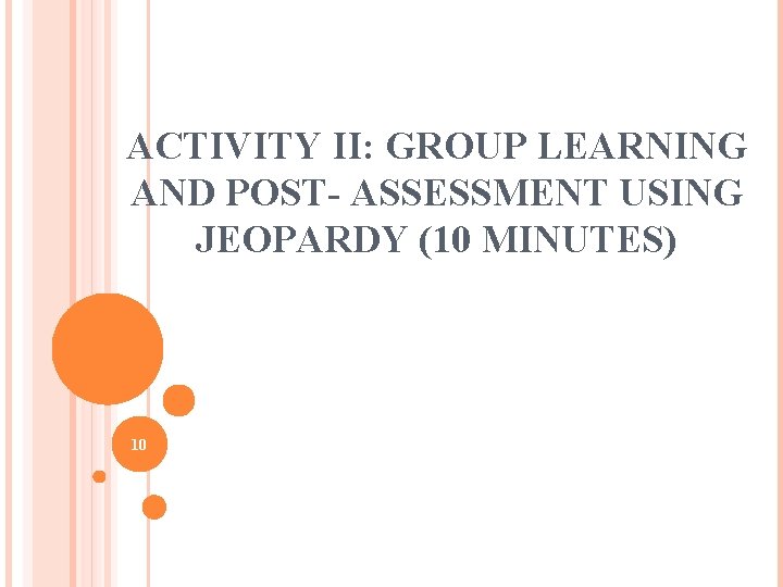 ACTIVITY II: GROUP LEARNING AND POST- ASSESSMENT USING JEOPARDY (10 MINUTES) 10 