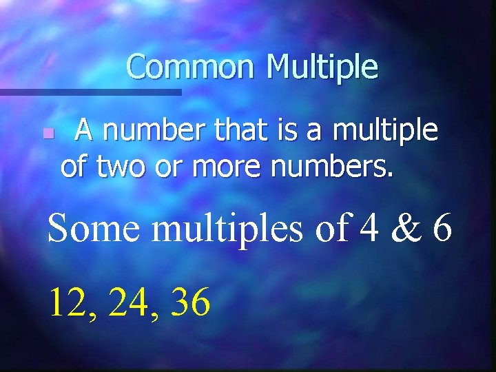 Common Multiple n A number that is a multiple of two or more numbers.