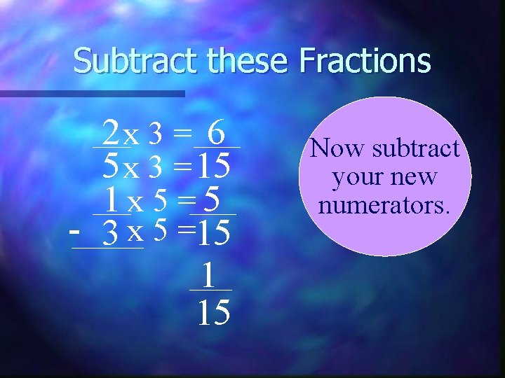 Subtract these Fractions 2 x 3 = 6 5 x 3 = 15 1