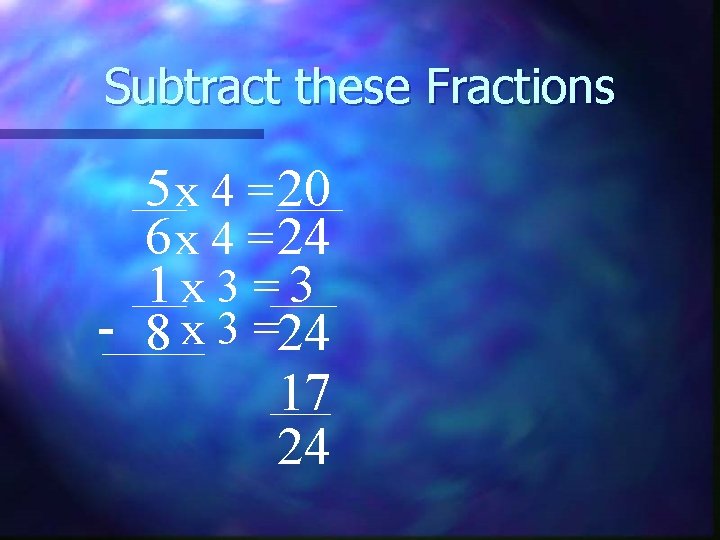 Subtract these Fractions 5 x 4 = 20 6 x 4 = 24 1