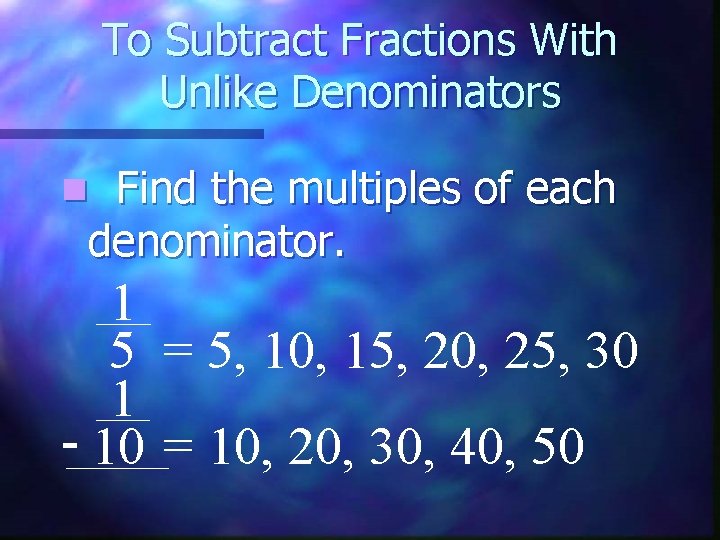 To Subtract Fractions With Unlike Denominators Find the multiples of each denominator. n 1