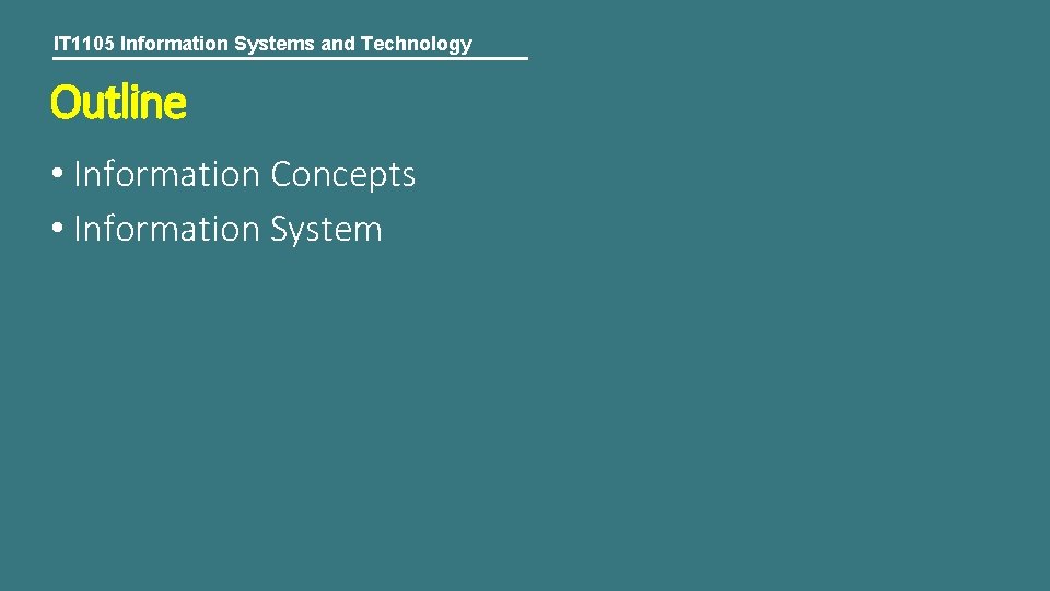 IT 1105 Information Systems and Technology Outline • Information Concepts • Information System 