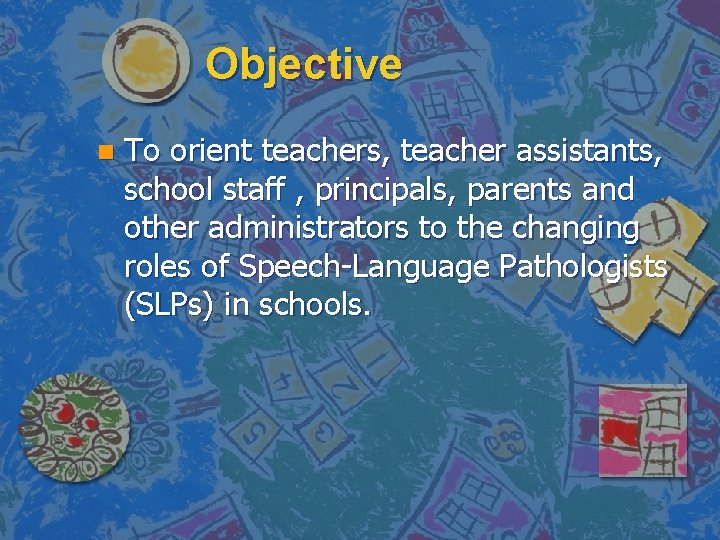 Objective n To orient teachers, teacher assistants, school staff , principals, parents and other