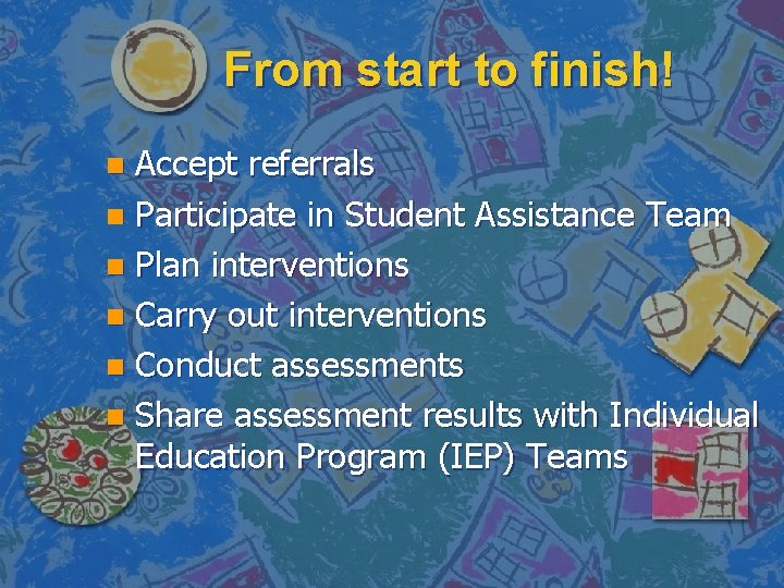 From start to finish! Accept referrals n Participate in Student Assistance Team n Plan