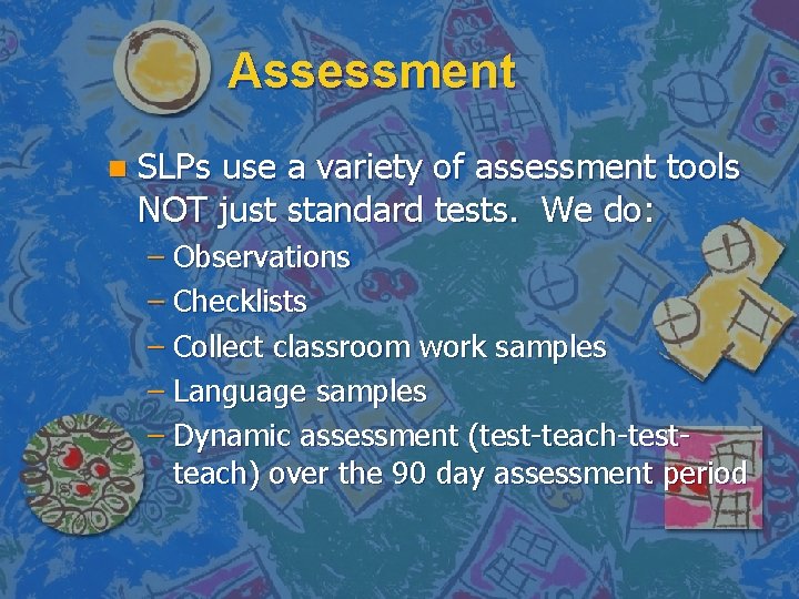 Assessment n SLPs use a variety of assessment tools NOT just standard tests. We